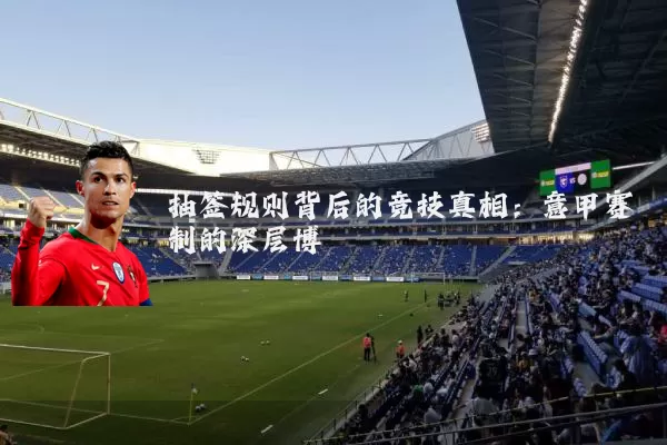 抽签规则背后的竞技真相:意甲赛制的深层博弈