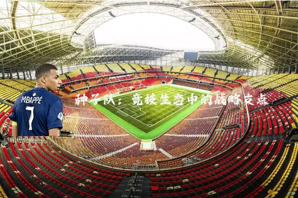 种子队:竞技生态中的战略支点