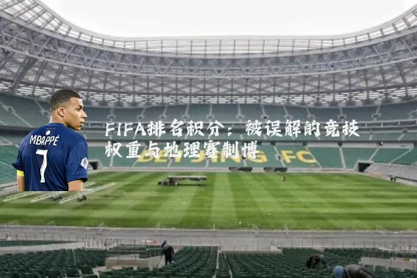 FIFA排名积分：被误解的竞技权重与地理赛制博弈