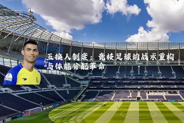 五换人制度:竞技足球的战术重构与体能分配革命
