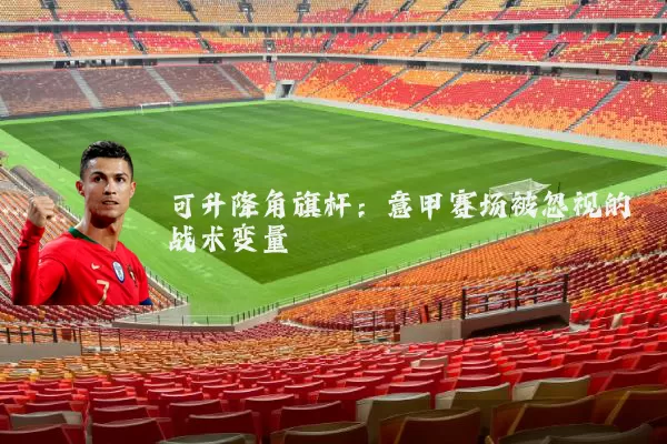 可升降角旗杆：意甲赛场被忽视的战术变量