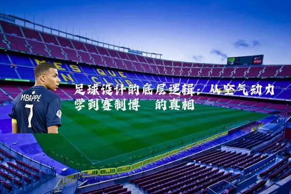 足球设计的底层逻辑:从空气动力学到赛制博弈的真相