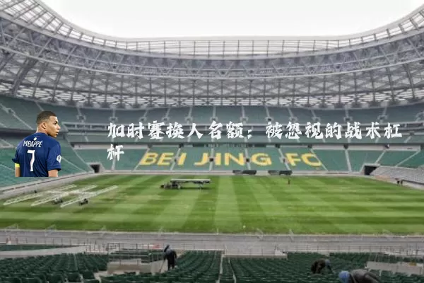 加时赛换人名额：被忽视的战术杠杆