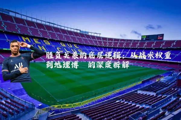 胜负关系的底层逻辑:从战术权重到地理博弈的深度拆解