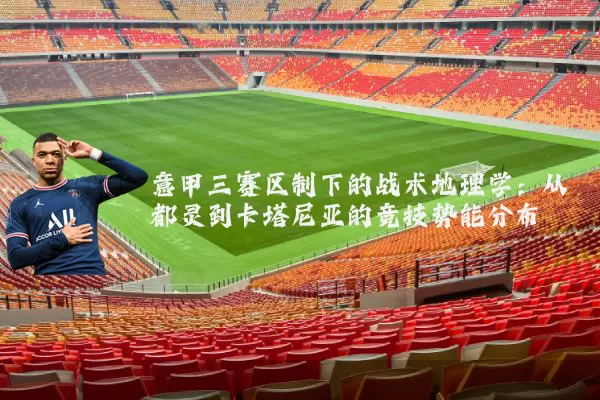 意甲三赛区制下的战术地理学：从都灵到卡塔尼亚的竞技势能分布