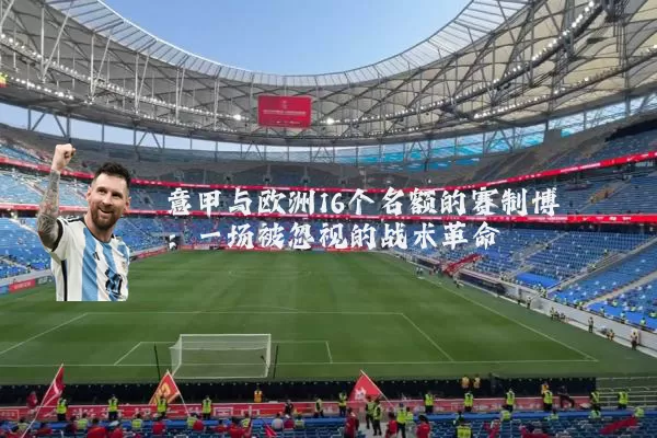 意甲与欧洲16个名额的赛制博弈:一场被忽视的战术革命