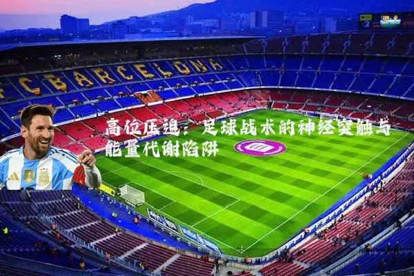 高位压迫:足球战术的神经突触与能量代谢陷阱