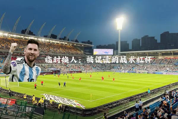 临时换人:被误读的战术杠杆