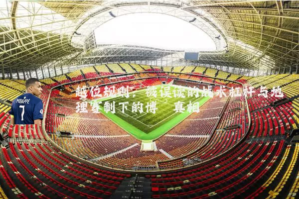 越位规则:被误读的战术杠杆与地理赛制下的博弈真相