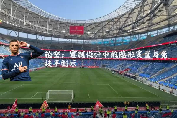 轮空:赛制设计中的隐形变量与竞技平衡术