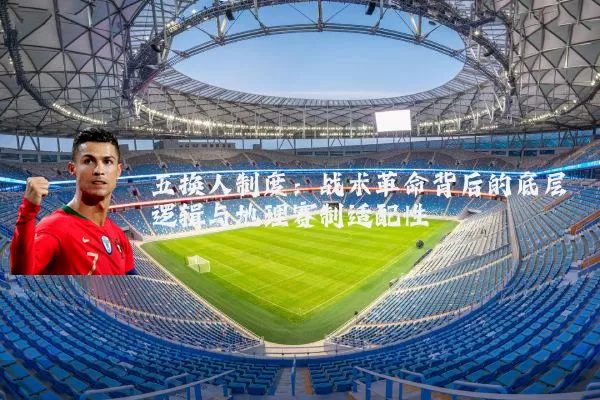 五换人制度:战术革命背后的底层逻辑与地理赛制适配性
