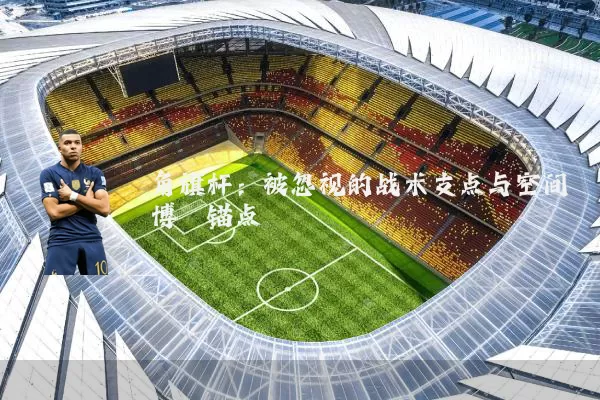 角旗杆：被忽视的战术支点与空间博弈锚点