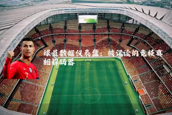 球员数据仪表盘:被误读的竞技真相解码器