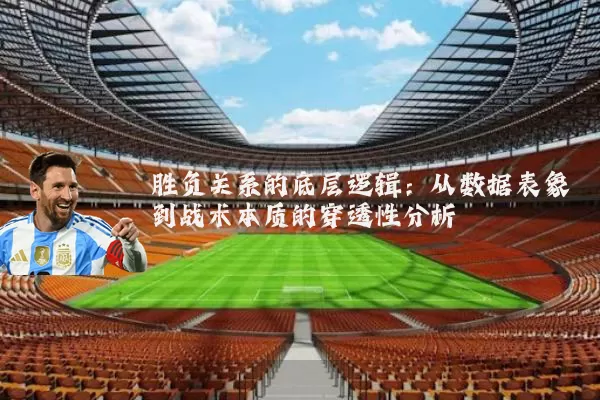 胜负关系的底层逻辑:从数据表象到战术本质的穿透性分析
