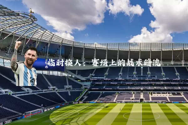 临时换人：赛场上的战术暗流
