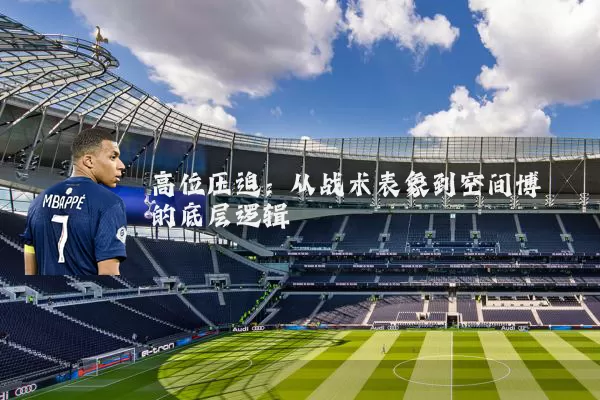 高位压迫：从战术表象到空间博弈的底层逻辑